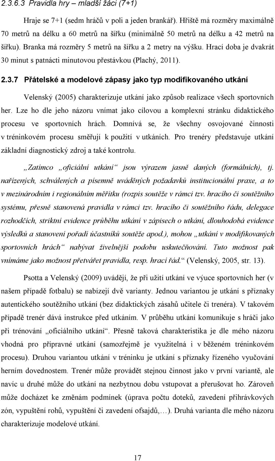 Hrací doba je dvakrát 30 minut s patnácti minutovou přestávkou (Plachý, 2011). 2.3.7 Přátelské a modelové zápasy jako typ modifikovaného utkání Velenský (2005) charakterizuje utkání jako způsob realizace všech sportovních her.