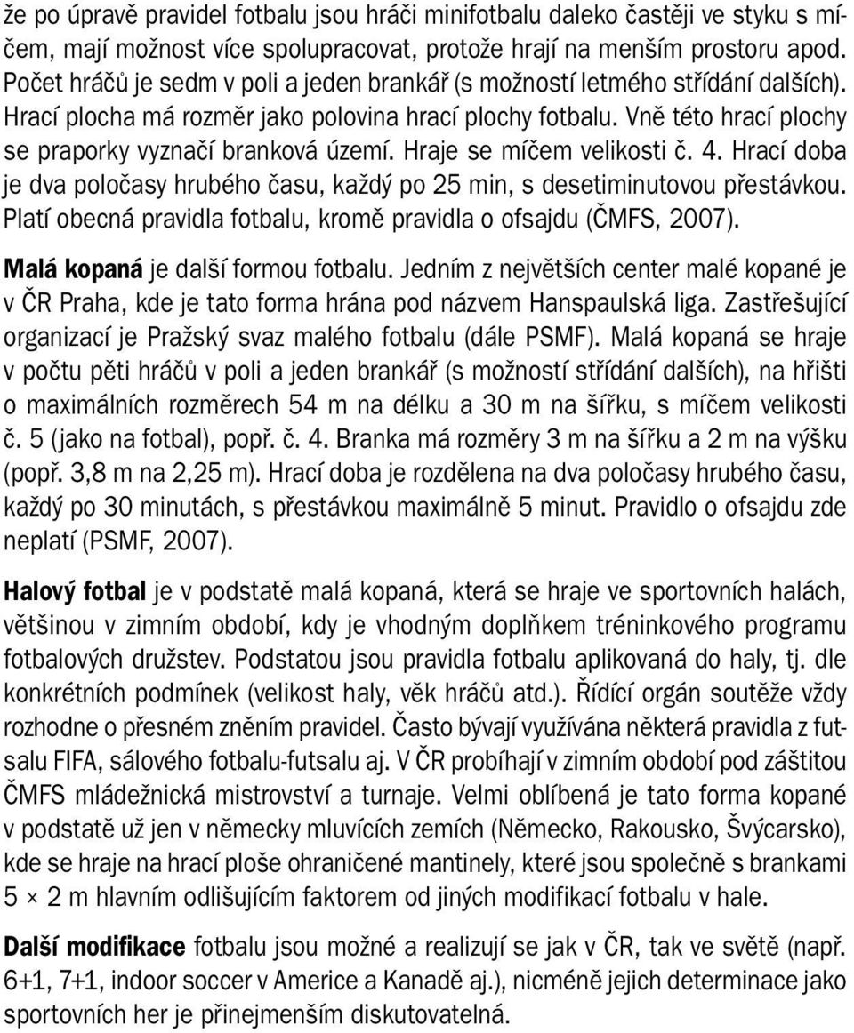 Hraje se míčem velikosti č. 4. Hrací doba je dva poločasy hrubého času, každý po 25 min, s desetiminutovou přestávkou. Platí obecná pravidla fotbalu, kromě pravidla o ofsajdu (ČMFS, 2007).