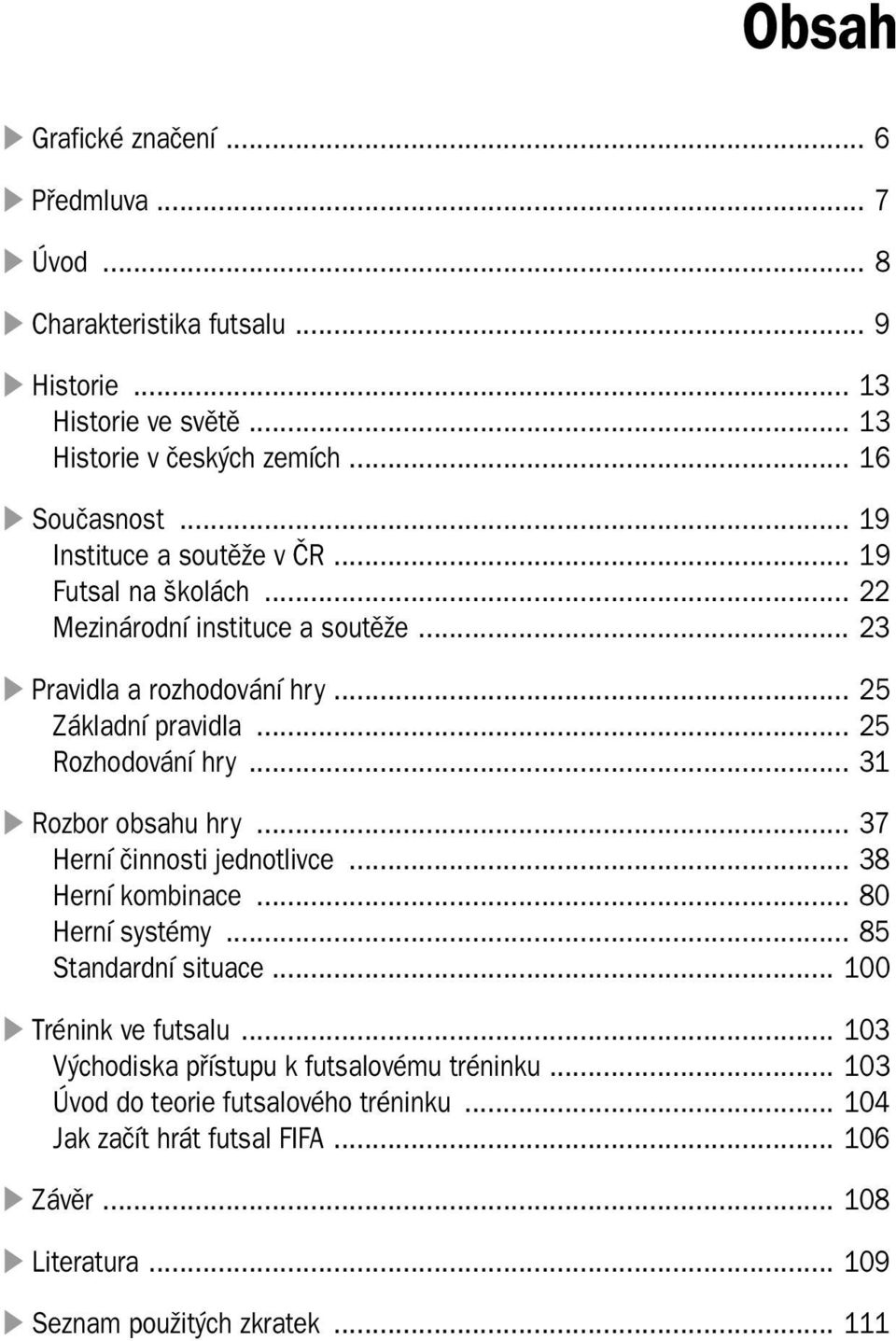 .. 31 Rozbor obsahu hry... 37 Herní činnosti jednotlivce... 38 Herní kombinace... 80 Herní systémy... 85 Standardní situace... 100 Trénink ve futsalu.
