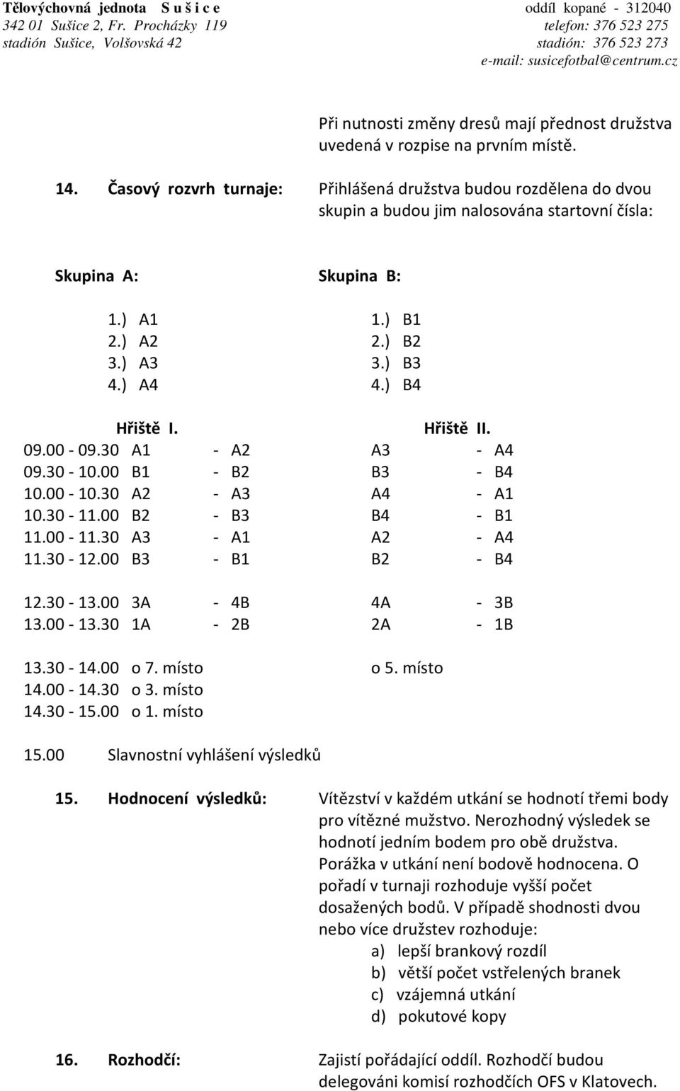 Časový rozvrh turnaje: Přihlášená družstva budou rozdělena do dvou skupin a budou jim nalosována startovní čísla: Skupina A: Skupina B: 1.) A1 1.) B1 2.) A2 2.) B2 3.) A3 3.) B3 4.) A4 4.