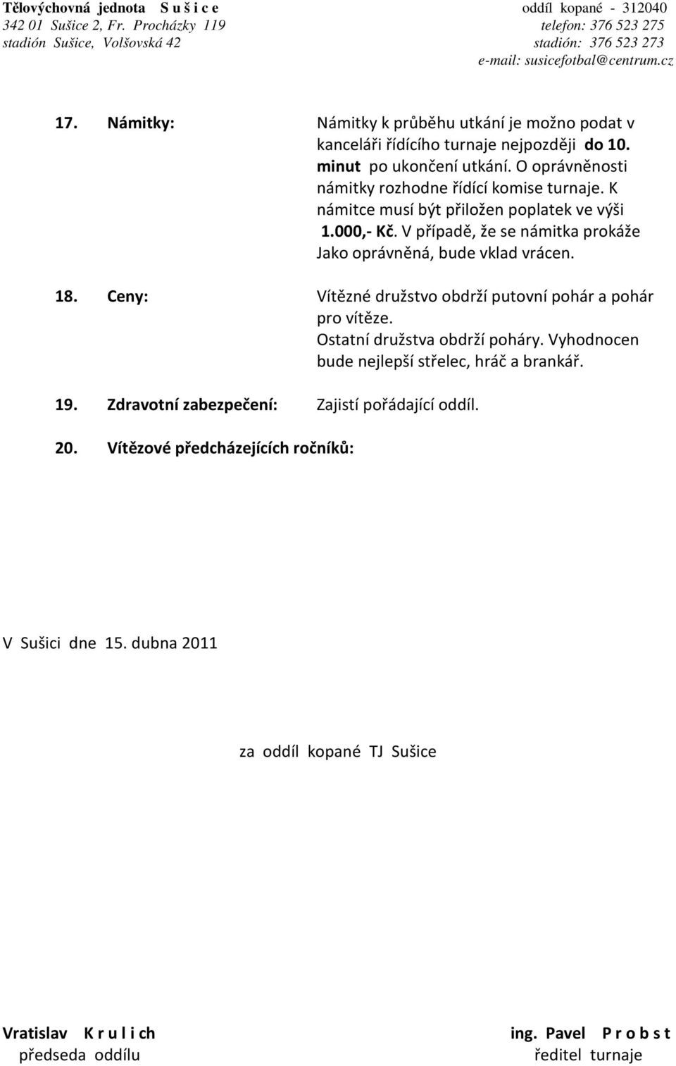 K námitce musí být přiložen poplatek ve výši 1.000,- Kč. V případě, že se námitka prokáže Jako oprávněná, bude vklad vrácen. 18. Ceny: Vítězné družstvo obdrží putovní pohár a pohár pro vítěze.