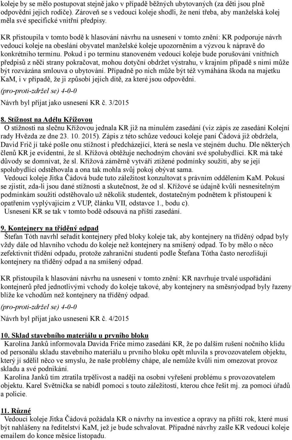 KR přistoupila v tomto bodě k hlasování návrhu na usnesení v tomto znění: KR podporuje návrh vedoucí koleje na obeslání obyvatel manželské koleje upozorněním a výzvou k nápravě do konkrétního termínu.