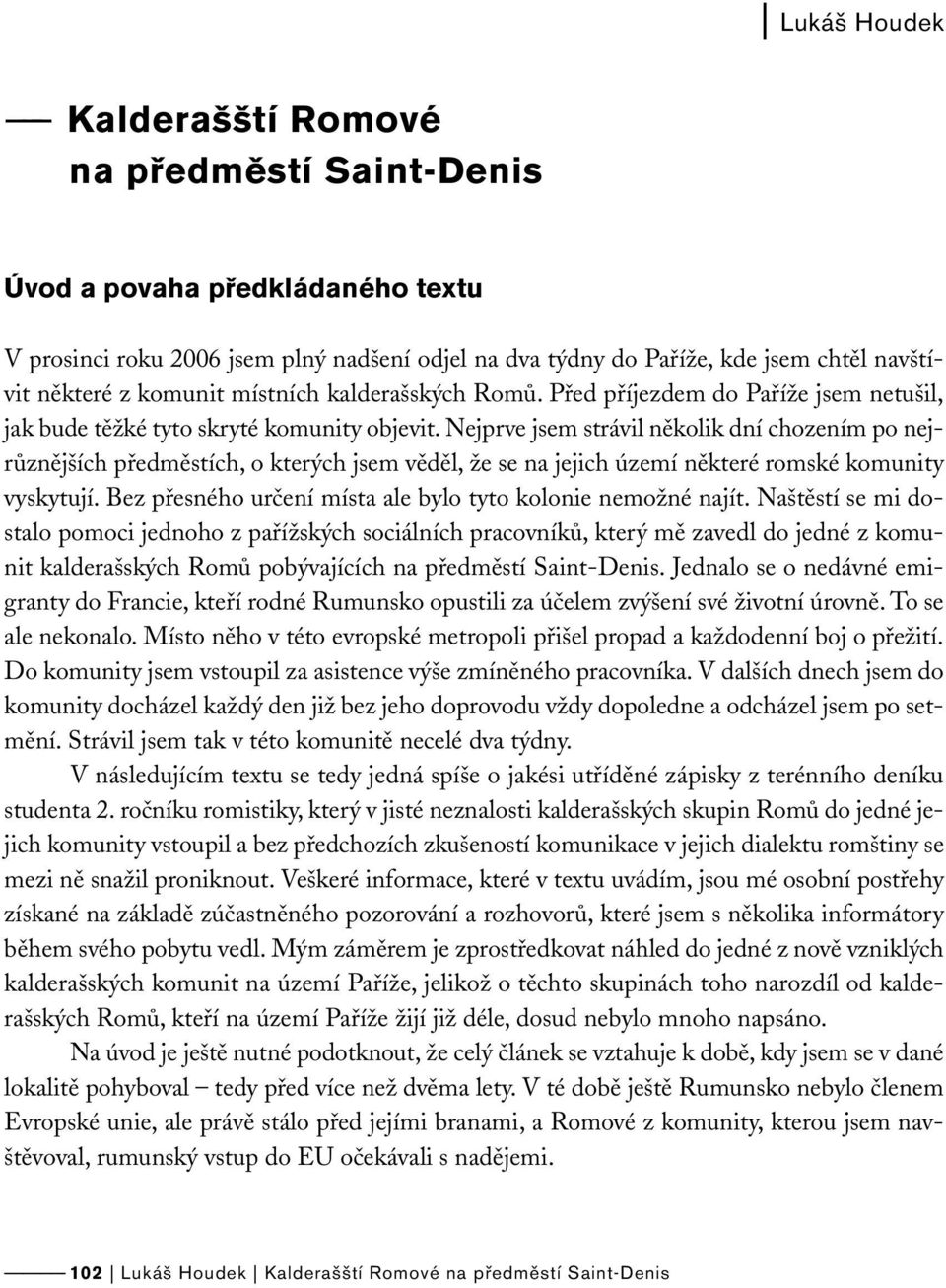 Nejprve jsem strávil několik dní chozením po nejrůznějších předměstích, o kterých jsem věděl, že se na jejich území některé romské komunity vyskytují.