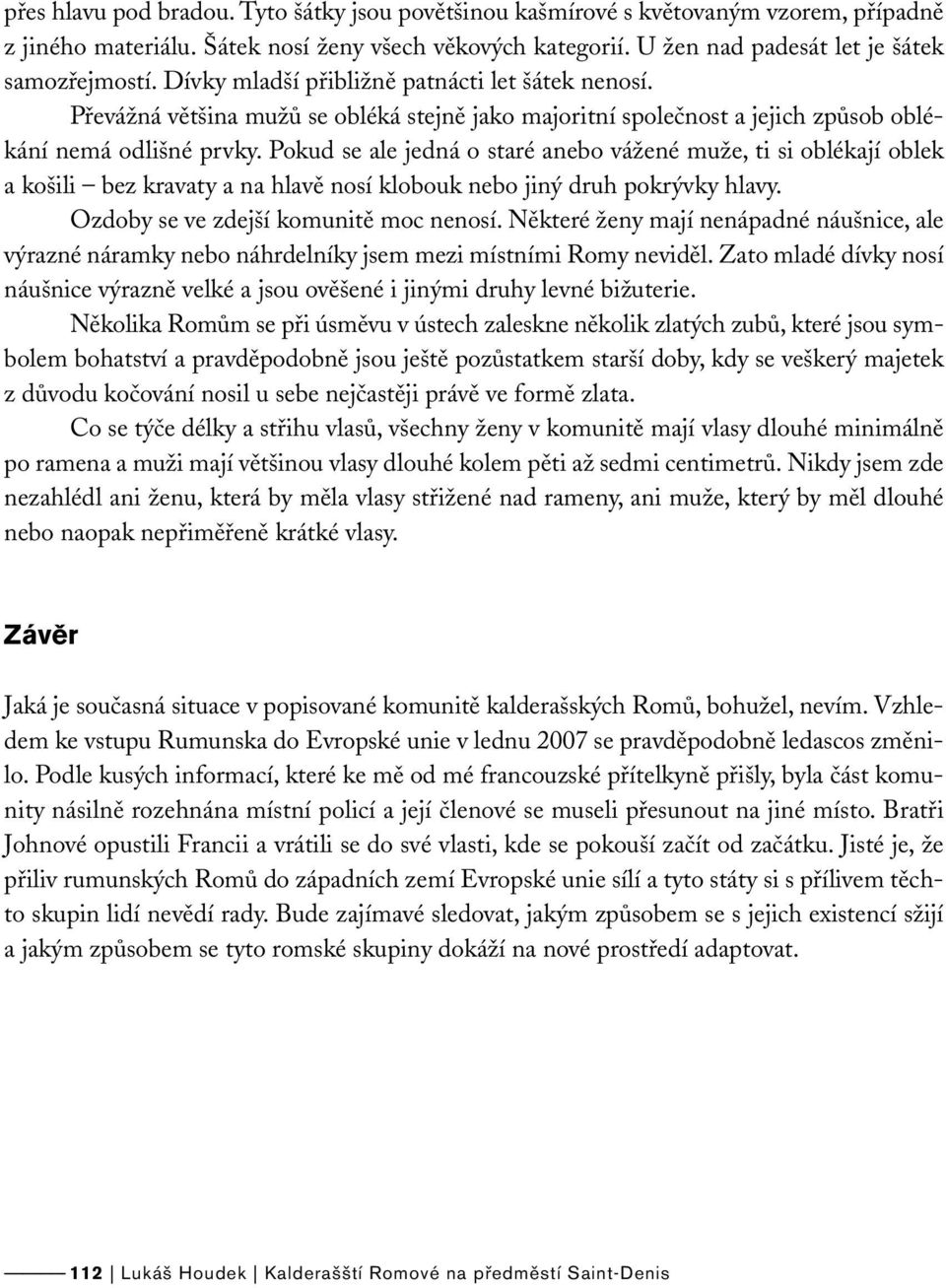 Pokud se ale jedná o staré anebo vážené muže, ti si oblékají oblek a košili bez kravaty a na hlavě nosí klobouk nebo jiný druh pokrývky hlavy. Ozdoby se ve zdejší komunitě moc nenosí.