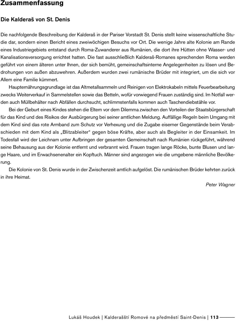 Die wenige Jahre alte Kolonie am Rande eines Industriegebiets entstand durch Roma-Zuwanderer aus Rumänien, die dort ihre Hütten ohne Wasser- und Kanalisationsversorgung errichtet hatten.