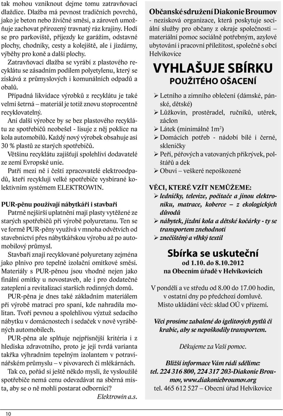 Zatravňovací dlažba se vyrábí z plastového recyklátu se zásadním podílem polyetylenu, který se získává z průmyslových i komunálních odpadů a obalů.