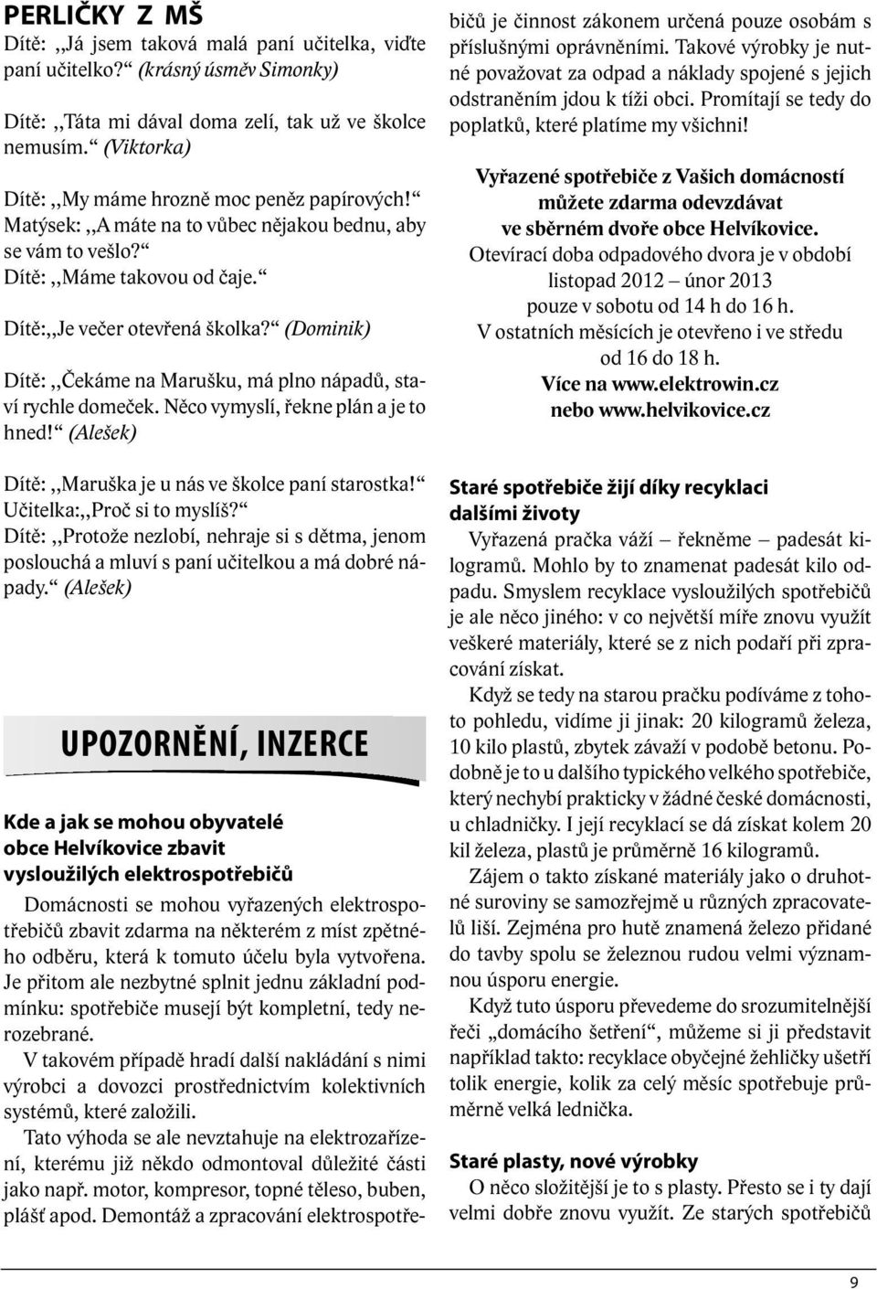 (Dominik) Dítě:,,Čekáme na Marušku, má plno nápadů, staví rychle domeček. Něco vymyslí, řekne plán a je to hned! (Alešek) Dítě:,,Maruška je u nás ve školce paní starostka!