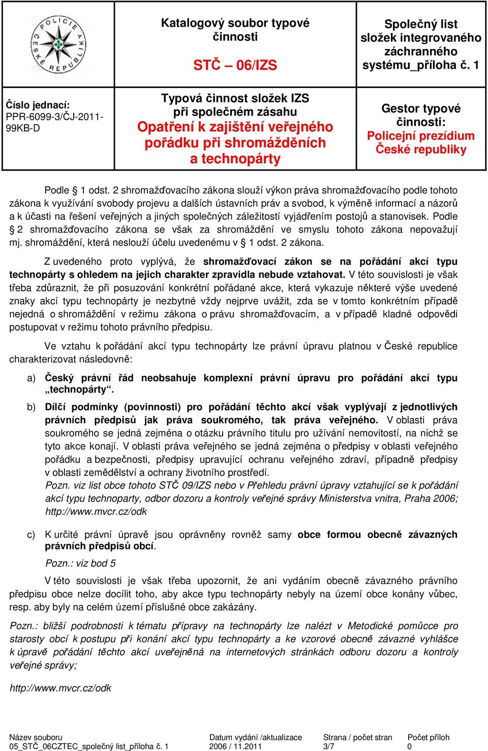 veřejných a jiných společných záležitostí vyjádřením postojů a stanovisek. Podle 2 shromažďovacího zákona se však za shromáždění ve smyslu tohoto zákona nepovažují mj.