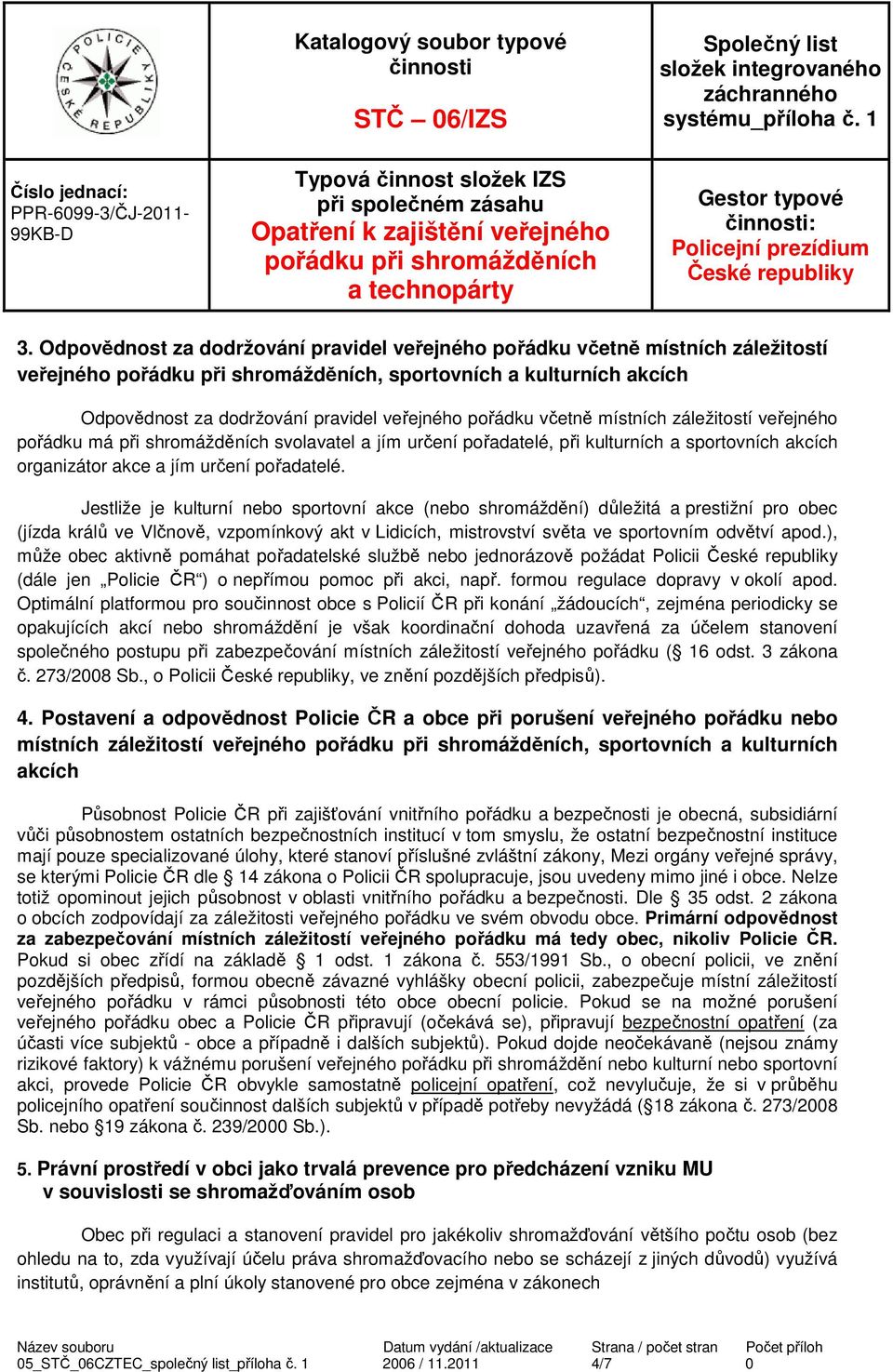 Jestliže je kulturní nebo sportovní akce (nebo shromáždění) důležitá a prestižní pro obec (jízda králů ve Vlčnově, vzpomínkový akt v Lidicích, mistrovství světa ve sportovním odvětví apod.