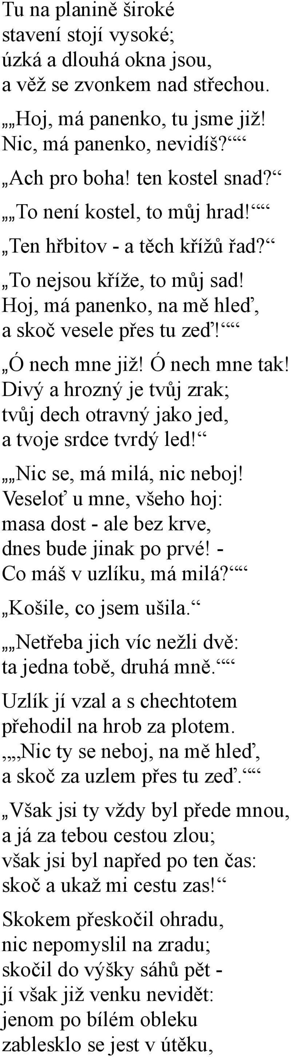 Divý a hrozný je tvůj zrak; tvůj dech otravný jako jed, a tvoje srdce tvrdý led! Nic se, má milá, nic neboj! Veseloť u mne, všeho hoj: masa dost - ale bez krve, dnes bude jinak po prvé!