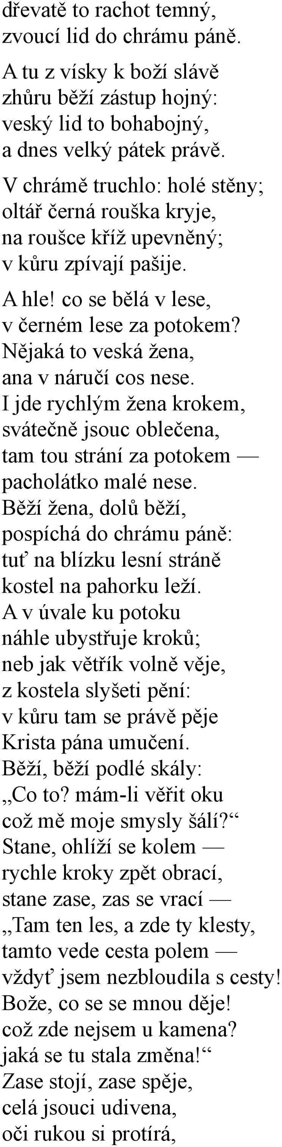 I jde rychlým žena krokem, svátečně jsouc oblečena, tam tou strání za potokem pacholátko malé nese. Běží žena, dolů běží, pospíchá do chrámu páně: tuť na blízku lesní stráně kostel na pahorku leží.