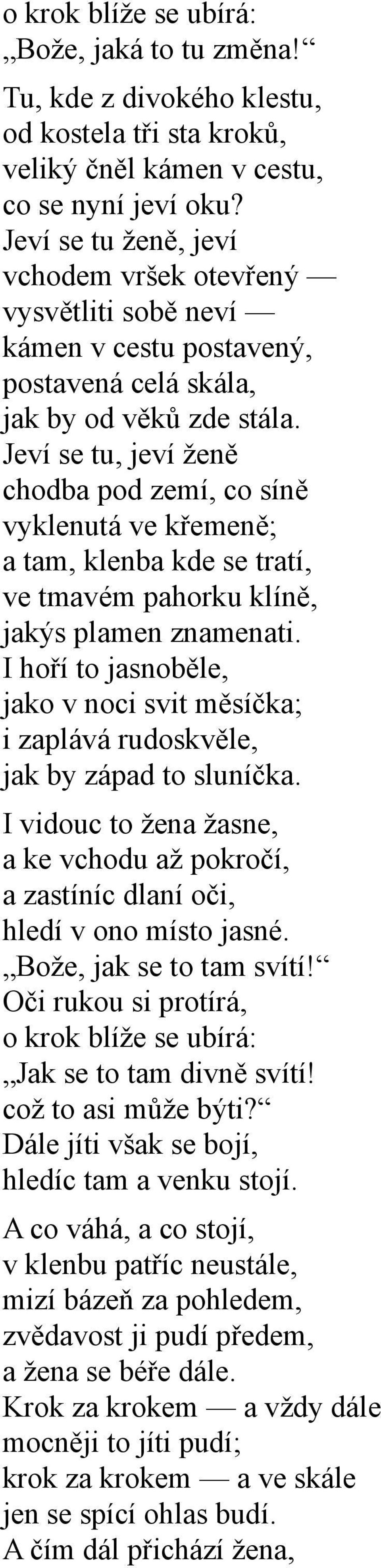 Jeví se tu, jeví ženě chodba pod zemí, co síně vyklenutá ve křemeně; a tam, klenba kde se tratí, ve tmavém pahorku klíně, jakýs plamen znamenati.