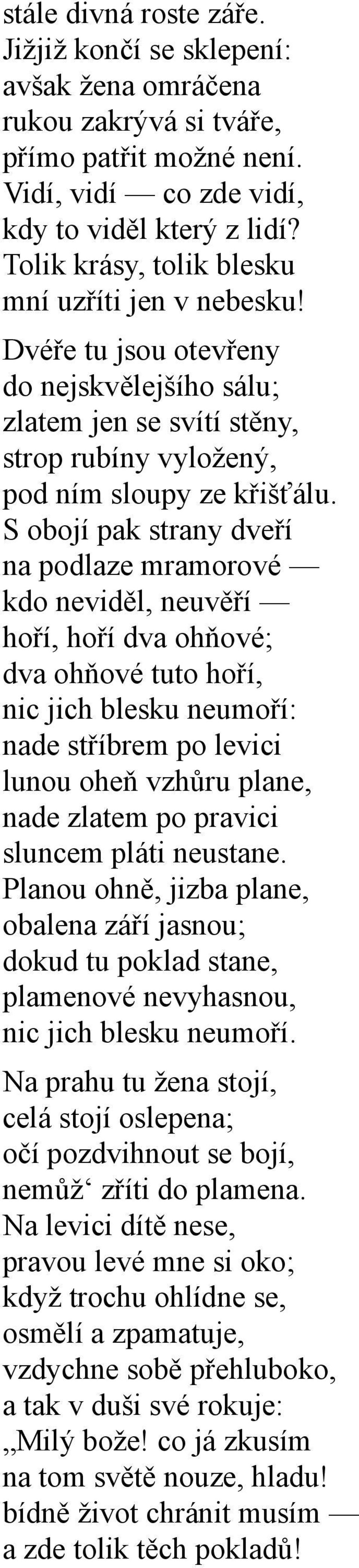 S obojí pak strany dveří na podlaze mramorové kdo neviděl, neuvěří hoří, hoří dva ohňové; dva ohňové tuto hoří, nic jich blesku neumoří: nade stříbrem po levici lunou oheň vzhůru plane, nade zlatem