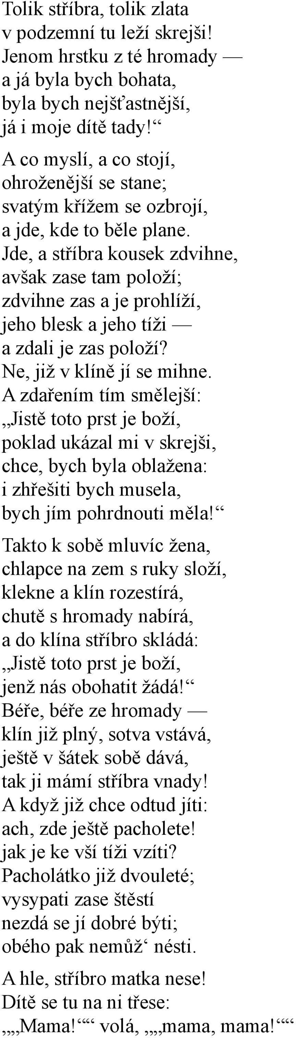 Jde, a stříbra kousek zdvihne, avšak zase tam položí; zdvihne zas a je prohlíží, jeho blesk a jeho tíži a zdali je zas položí? Ne, již v klíně jí se mihne.