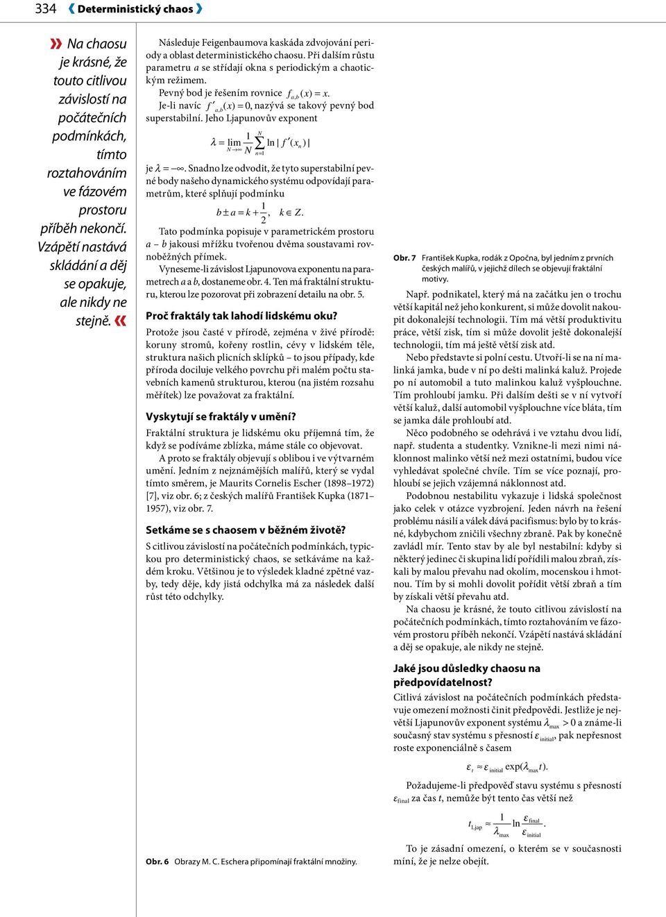 Při dalším růstu parametru a se střídají oka s periodickým a chaotickým režimem. Pevý bod je řešeím rovice fab, ( x) = x. Je-li avíc f ab( x, ) =,azývá se takový pevý bod superstabilí.