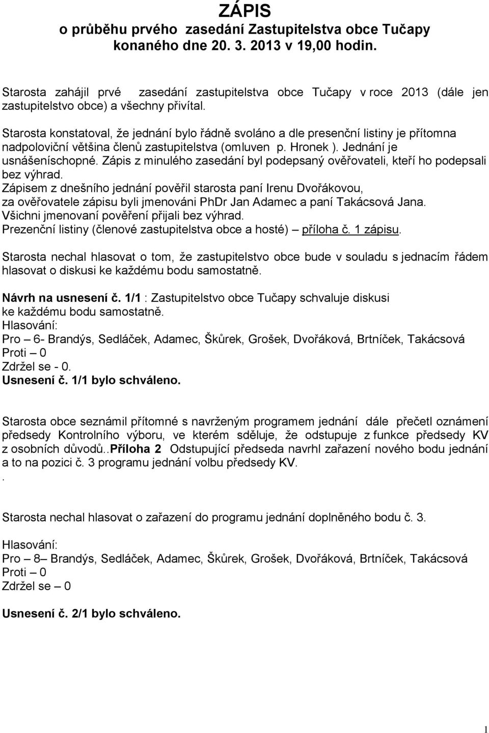 z minulého zasedání byl podepsaný ověřovateli, kteří ho podepsali bez výhrad Zápisem z dnešního jednání pověřil starosta paní Irenu Dvořákovou, za ověřovatele zápisu byli jmenováni PhDr Jan Adamec a