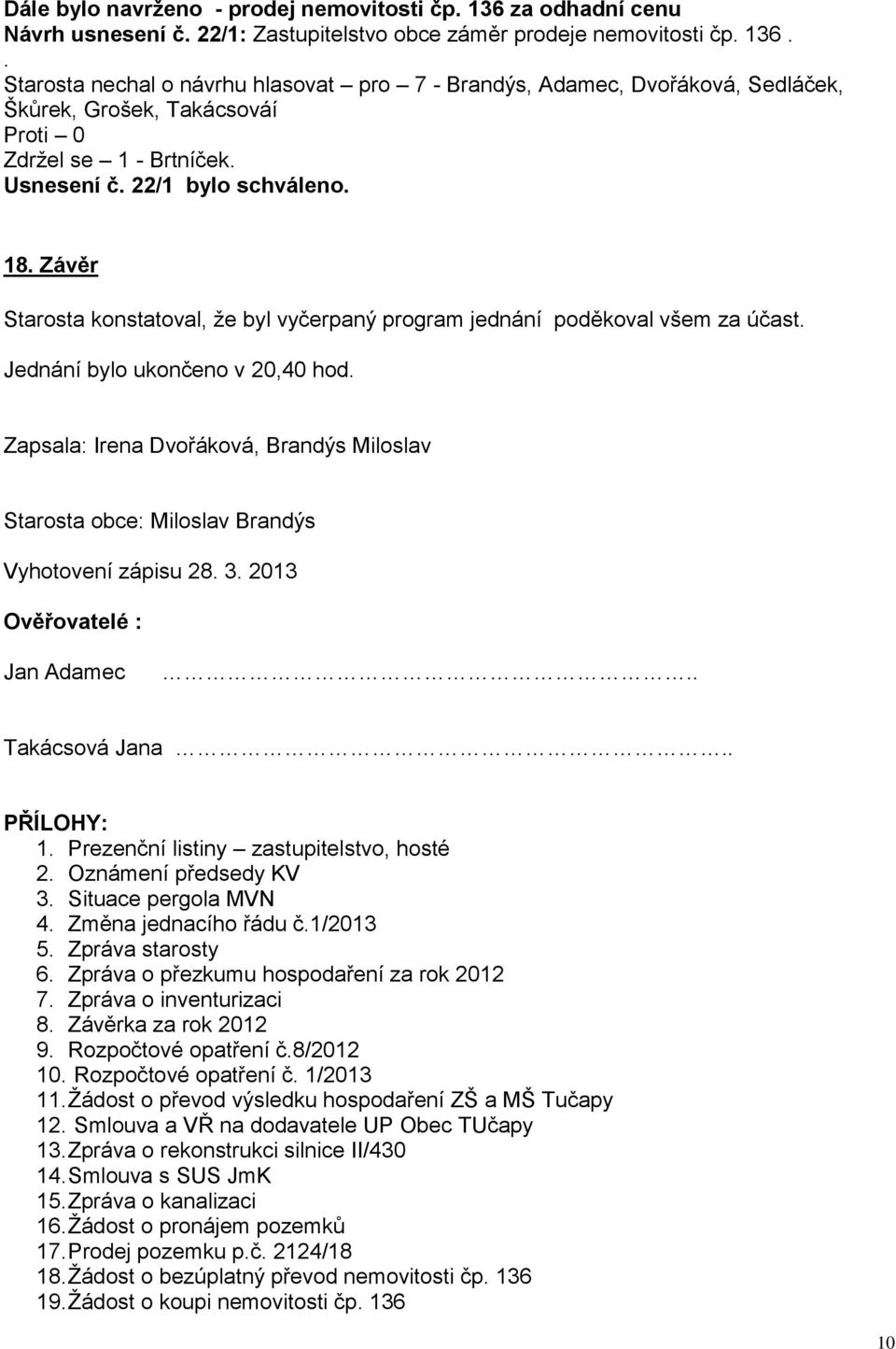 bylo ukončeno v 20,40 hod Zapsala: Irena Dvořáková, Brandýs Miloslav Starosta obce: Miloslav Brandýs Vyhotovení zápisu 28 3 2013 Ověřovatelé : Jan Adamec Takácsová Jana PŘÍLOHY: 1 Prezenční listiny