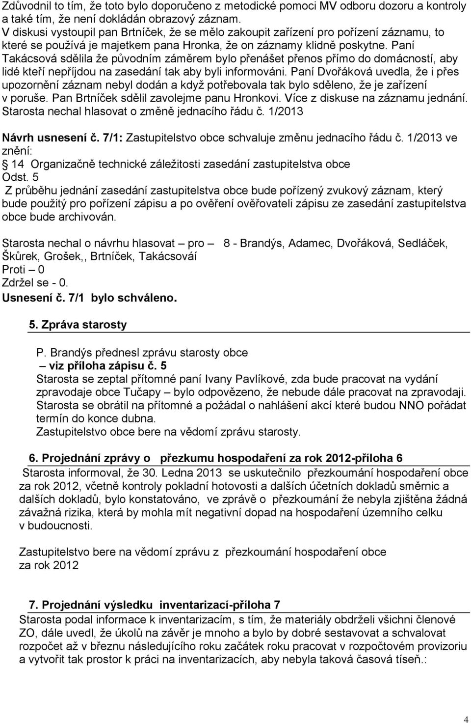 nepříjdou na zasedání tak aby byli informováni Paní Dvořáková uvedla, že i přes upozornění záznam nebyl dodán a když potřebovala tak bylo sděleno, že je zařízení v poruše Pan Brtníček sdělil