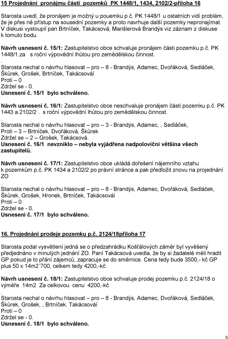 pronájem části pozemku pč PK 1448/1za s roční výpovědní lhůtou pro zemědělskou činnost Škůrek, Grošek, Brtníček, Takácsováí Zdržel se - 0 Usnesení č 15/1 bylo schváleno Návrh usnesení č 16/1: