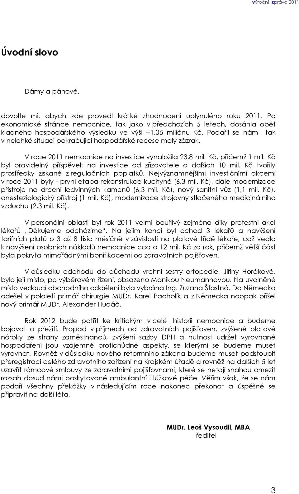 Podařil se nám tak v nelehké situaci pokračující hospodářské recese malý zázrak. V roce 2011 nemocnice na investice vynaložila 23,8 mil. Kč, přičemž 1 mil.