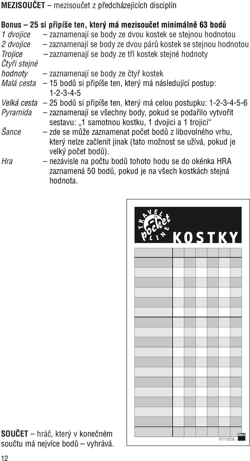 pfiipí e ten, kter má následující postup: 1-2-3-4-5 Velká cesta 25 bodû si pfiipí e ten, kter má celou postupku: 1-2-3-4-5-6 Pyramida zaznamenají se v echny body, pokud se podafiilo vytvofiit