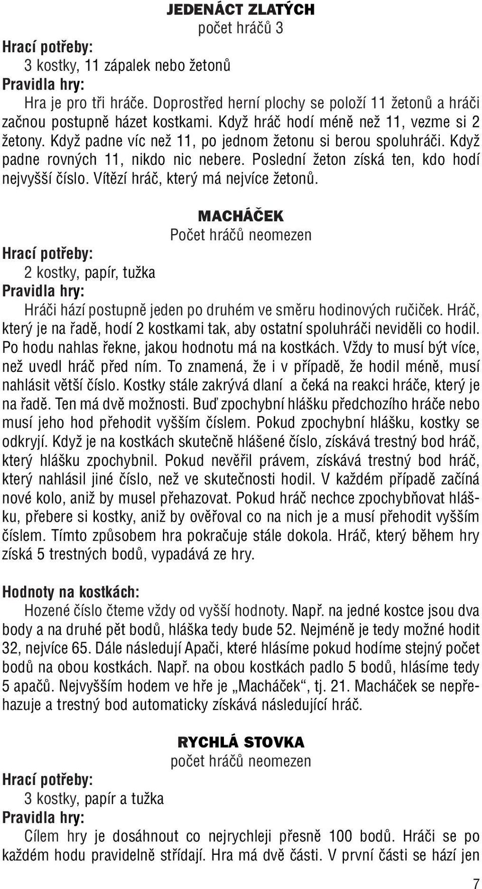 Vítûzí hráã, kter má nejvíce ÏetonÛ. MACHÁâEK Poãet hráãû neomezen 2 kostky, papír, tuïka Hráãi hází postupnû jeden po druhém ve smûru hodinov ch ruãiãek.