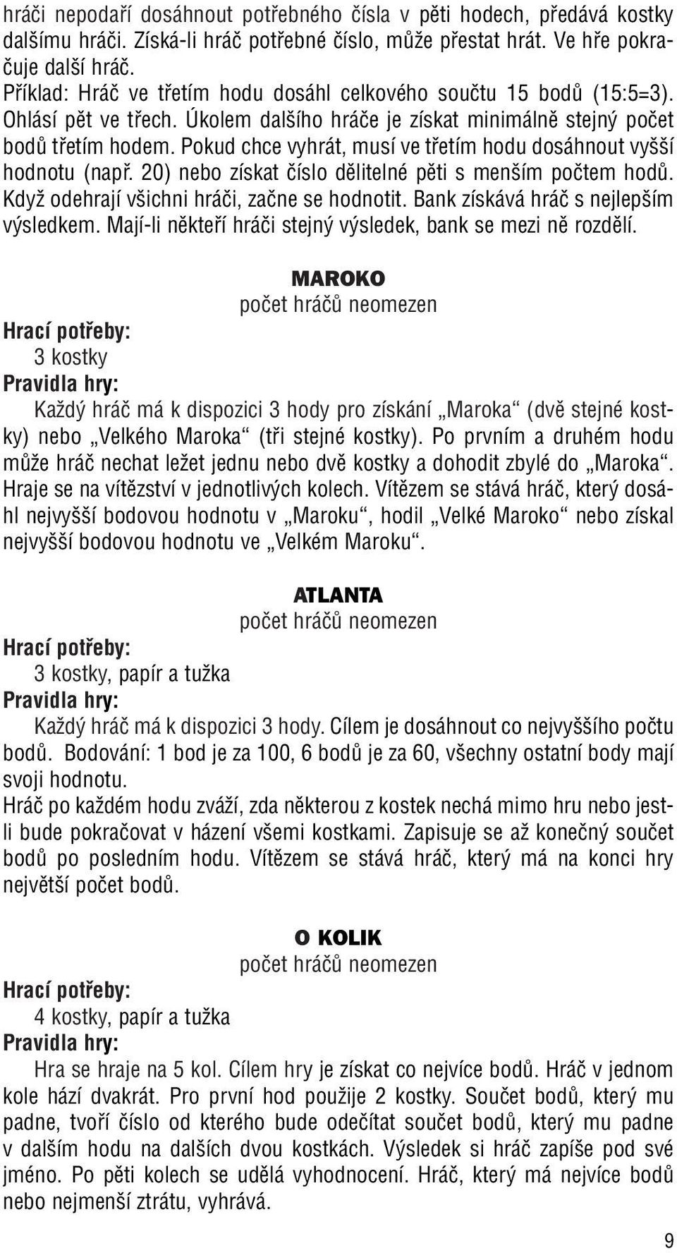 Pokud chce vyhrát, musí ve tfietím hodu dosáhnout vy í hodnotu (napfi. 20) nebo získat ãíslo dûlitelné pûti s men ím poãtem hodû. KdyÏ odehrají v ichni hráãi, zaãne se hodnotit.