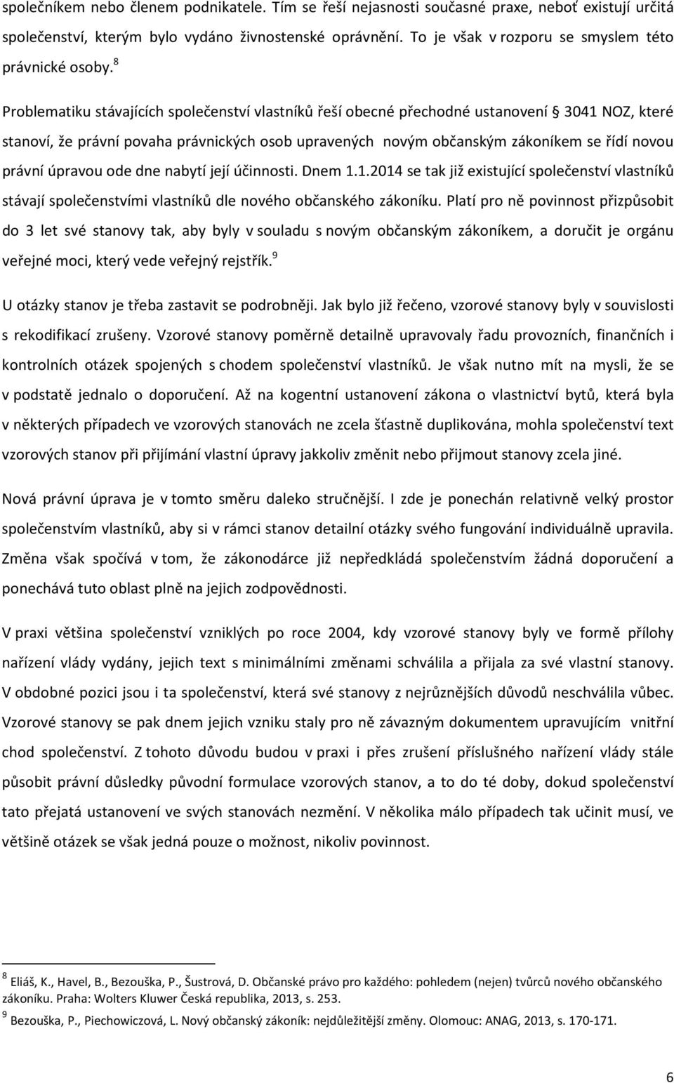 8 Problematiku stávajících společenství vlastníků řeší obecné přechodné ustanovení 3041 NOZ, které stanoví, že právní povaha právnických osob upravených novým občanským zákoníkem se řídí novou právní