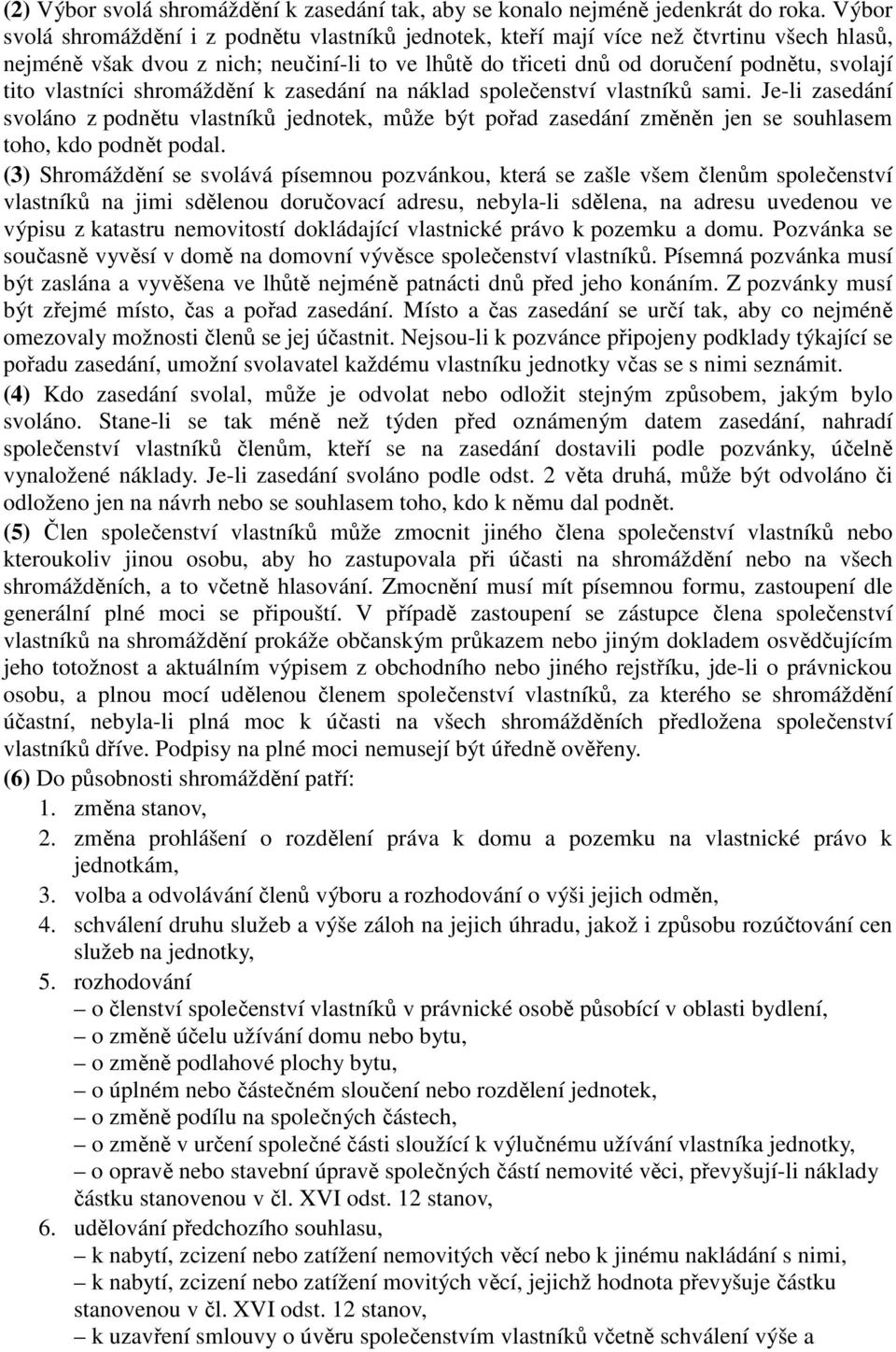 vlastníci shromáždění k zasedání na náklad společenství vlastníků sami. Je-li zasedání svoláno z podnětu vlastníků jednotek, může být pořad zasedání změněn jen se souhlasem toho, kdo podnět podal.