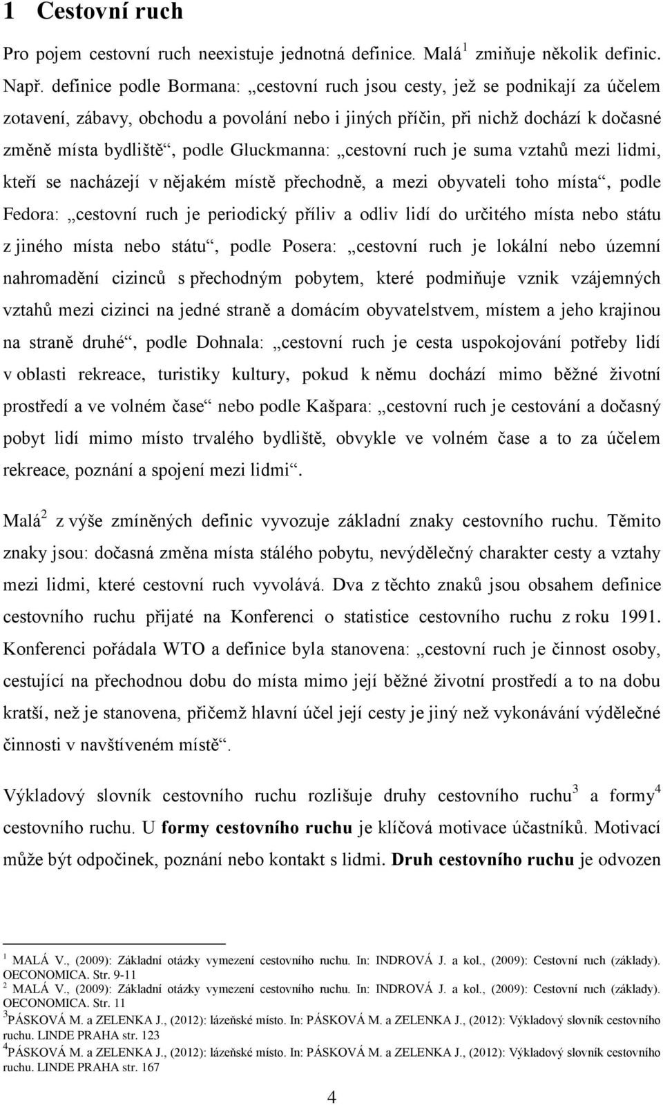 Gluckmanna: cestovní ruch je suma vztahů mezi lidmi, kteří se nacházejí v nějakém místě přechodně, a mezi obyvateli toho místa, podle Fedora: cestovní ruch je periodický příliv a odliv lidí do