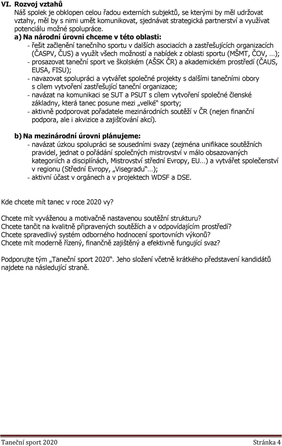 a) Na národní úrovni chceme v této oblasti: - řešit začlenění tanečního sportu v dalších asociacích a zastřešujících organizacích (ČASPV, ČUS) a využít všech možností a nabídek z oblasti sportu