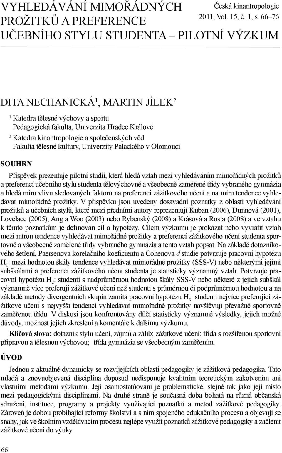 Univerzity Palackého v Olomouci SOUHRN Příspěvek prezentuje pilotní studii, která hledá vztah mezi vyhledáváním mimořádných prožitků a preferencí učebního stylu studenta tělovýchovně a všeobecně