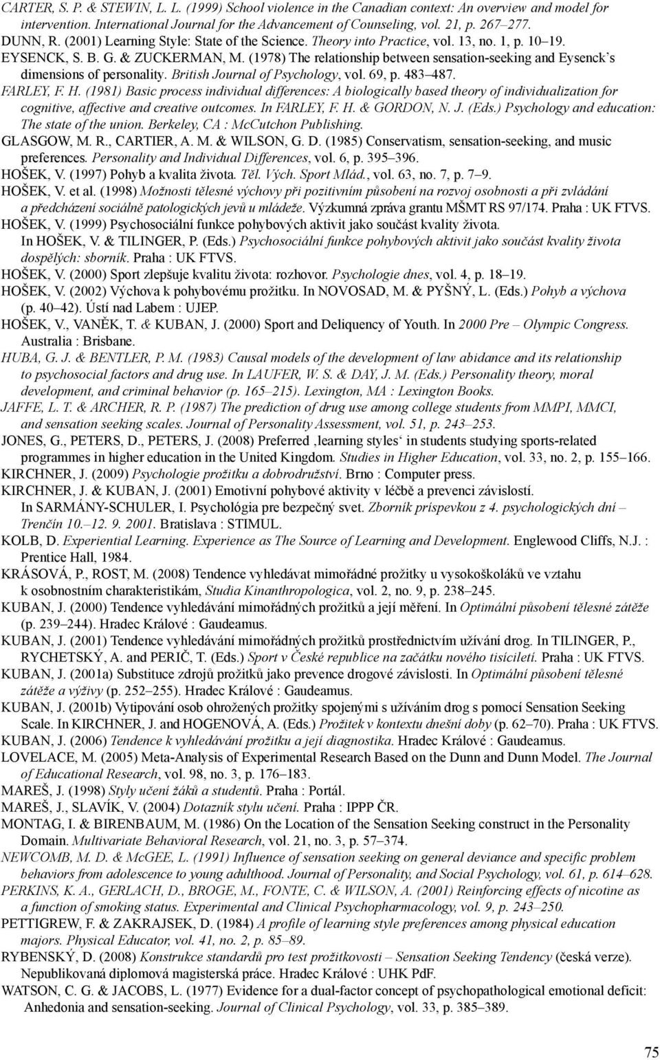 (1978) The relationship between sensation-seeking and Eysenck s dimensions of personality. British Journal of Psychology, vol. 69, p. 483 487. FARLEY, F. H.