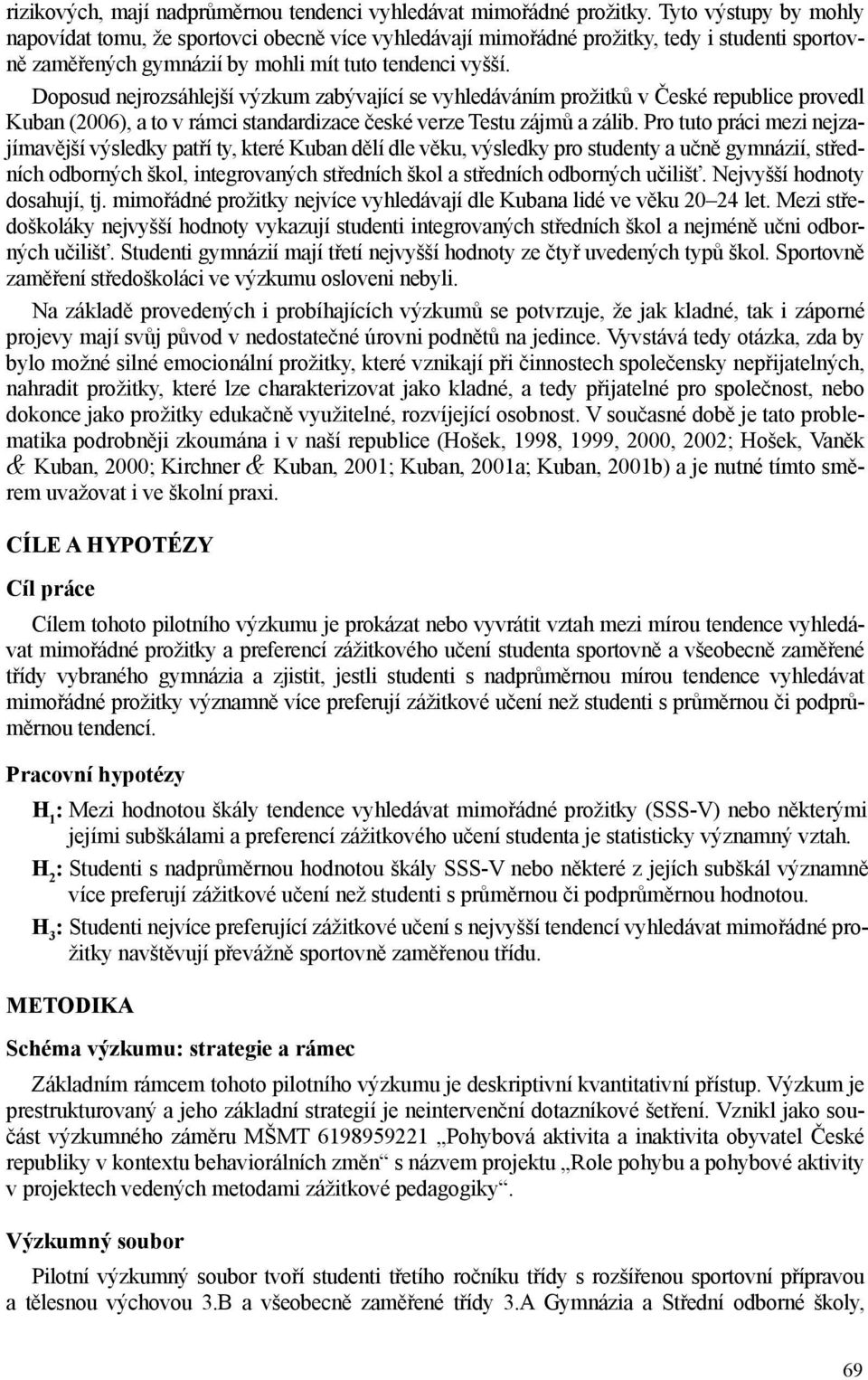 Doposud nejrozsáhlejší výzkum zabývající se vyhledáváním prožitků v České republice provedl Kuban (2006), a to v rámci standardizace české verze Testu zájmů a zálib.