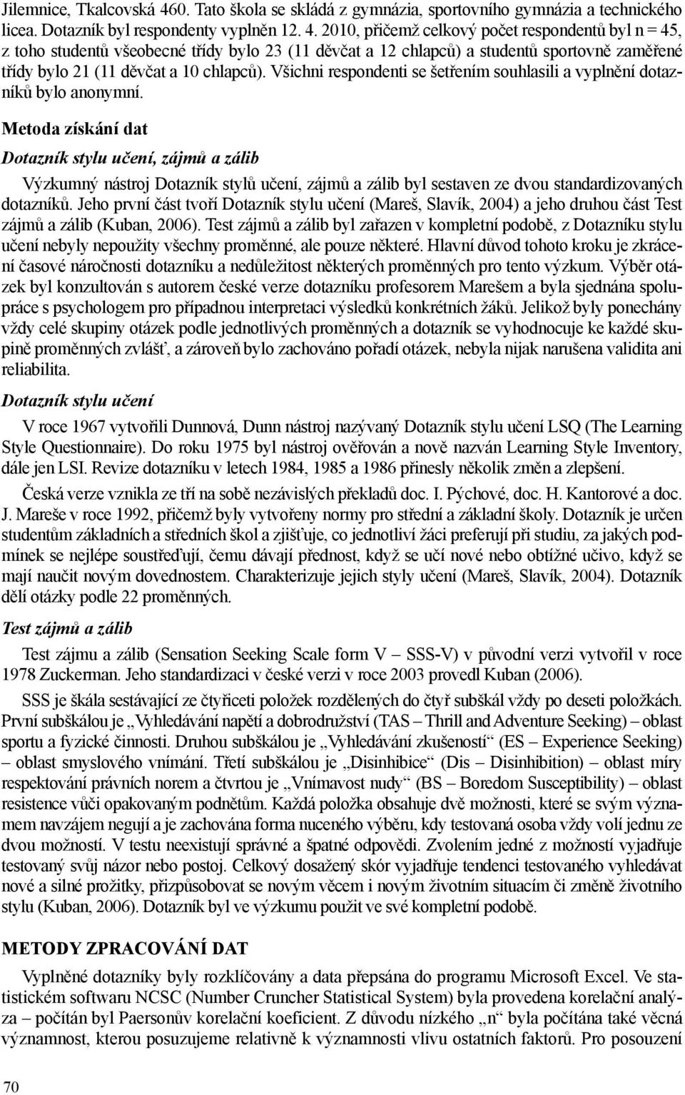 2010, přičemž celkový počet respondentů byl n = 45, z toho studentů všeobecné třídy bylo 23 (11 děvčat a 12 chlapců) a studentů sportovně zaměřené třídy bylo 21 (11 děvčat a 10 chlapců).