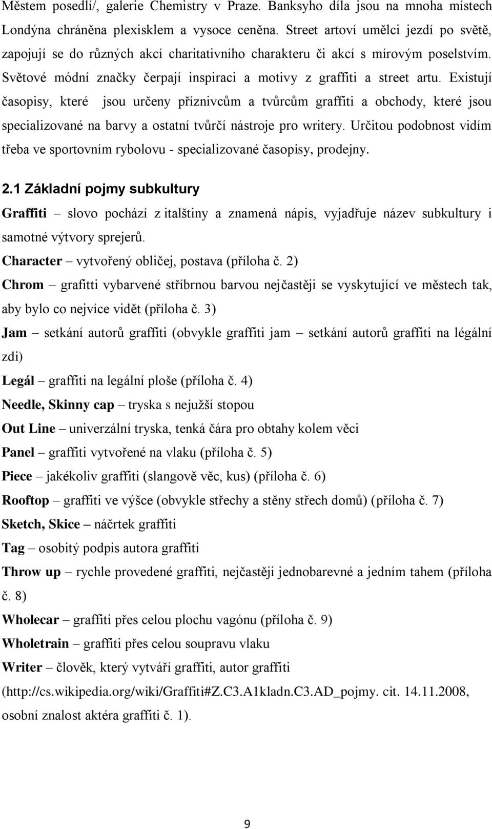 Existují časopisy, které jsou určeny příznivcům a tvůrcům graffiti a obchody, které jsou specializované na barvy a ostatní tvůrčí nástroje pro writery.