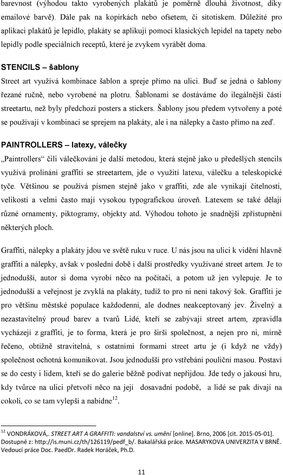 STENCILS šablony Street art využívá kombinace šablon a spreje přímo na ulici. Buď se jedná o šablony řezané ručně, nebo vyrobené na plotru.