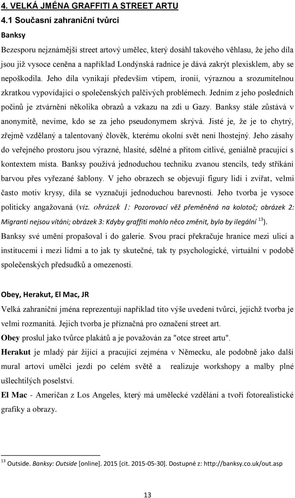 plexisklem, aby se nepoškodila. Jeho díla vynikají především vtipem, ironií, výraznou a srozumitelnou zkratkou vypovídající o společenských palčivých problémech.