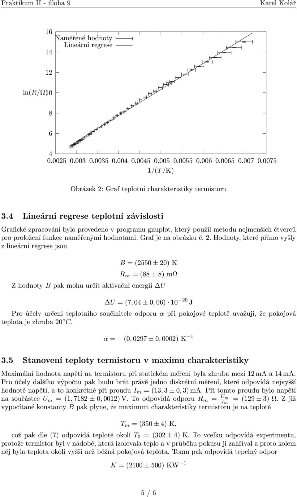 Hodnoty, které přímo vyšly z lineární regrese jsou B = (2550 ± 20) K R = (88 ± 8) mω Z hodnoty B pak mohu určit aktivační energii U U = (7, 04 ± 0, 06) 10 20 J Pro účely určení teplotního součinitele