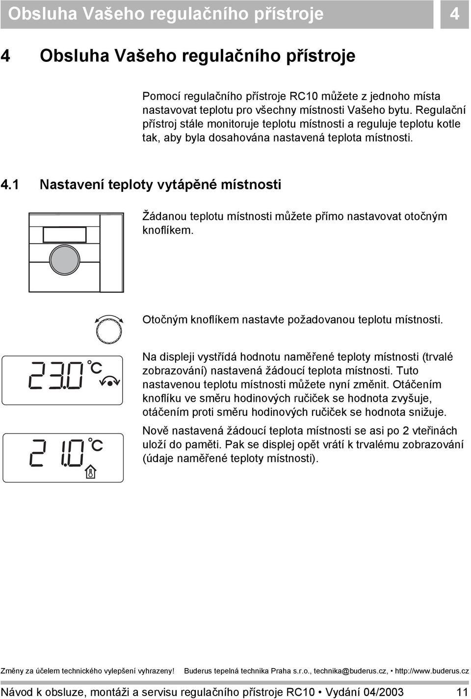 1 Nastavení teploty vytápěné místnosti Žádanou teplotu místnosti můžete přímo nastavovat otočným knoflíkem. Otočným knoflíkem nastavte požadovanou teplotu místnosti.