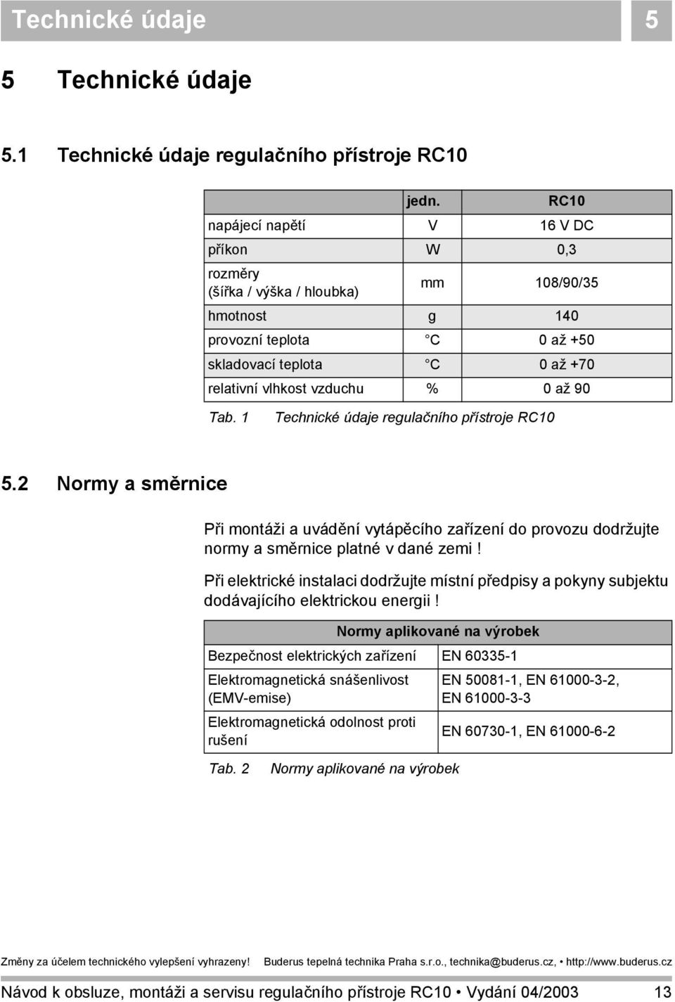 Tab. 1 Technické údaje regulačního přístroje RC10 5.2 Normy a směrnice Při montáži a uvádění vytápěcího zařízení do provozu dodržujte normy a směrnice platné v dané zemi!