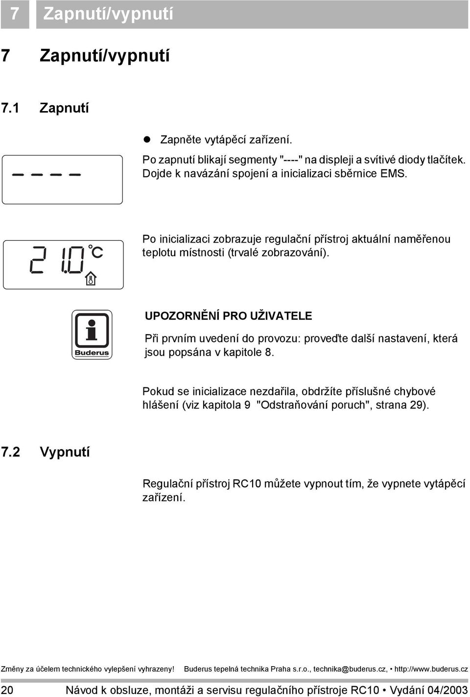 UPOZORNĚNÍ PRO UŽIVATELE Při prvním uvedení do provozu: proveďte další nastavení, která jsou popsána v kapitole 8.