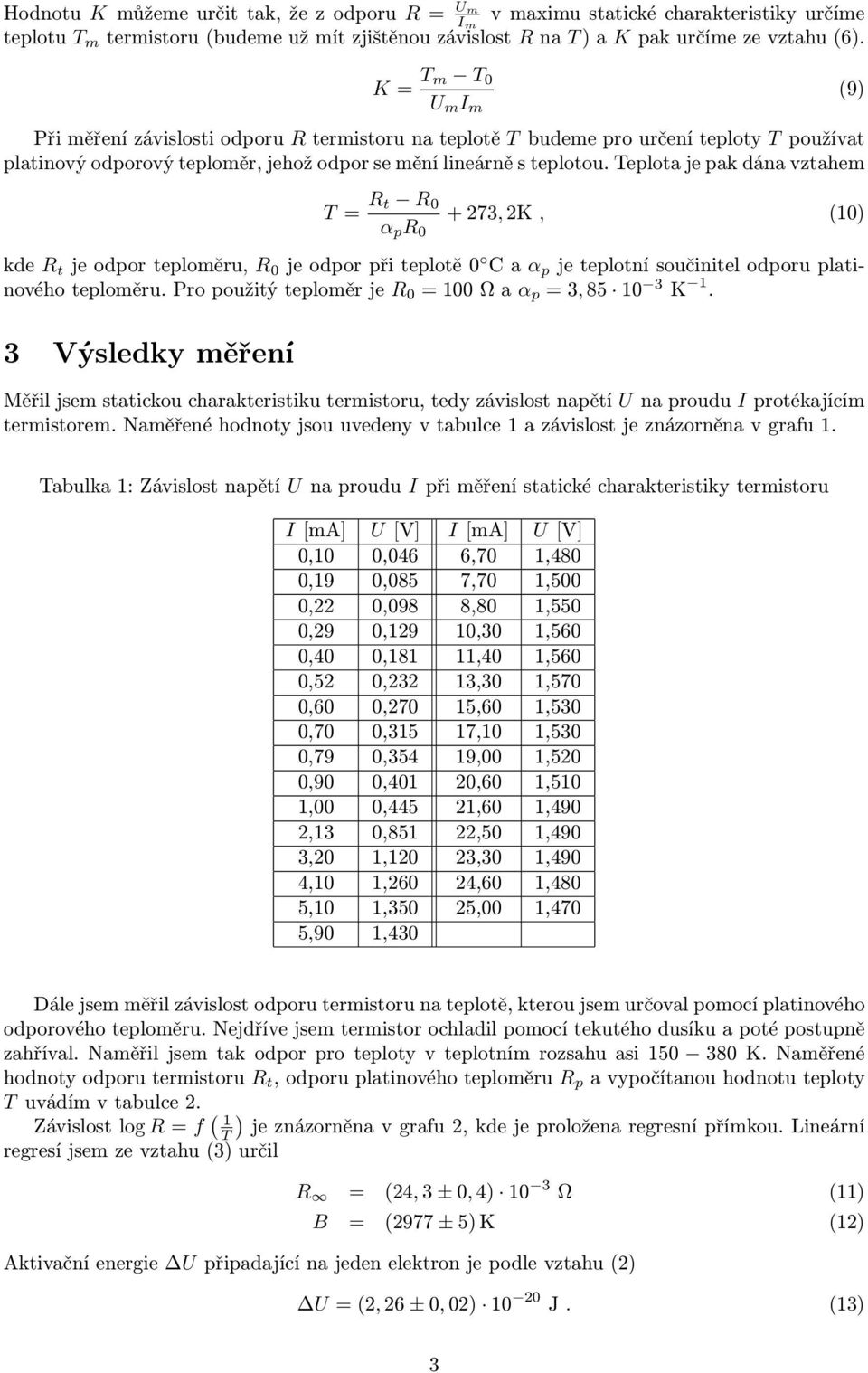 Teplota je pak dána vztahem T = R t R 0 α p R 0 + 273, 2K, (10) kde R t je odpor teploměru, R 0 je odpor při teplotě 0 C a α p je teplotní součinitel odporu platinového teploměru.