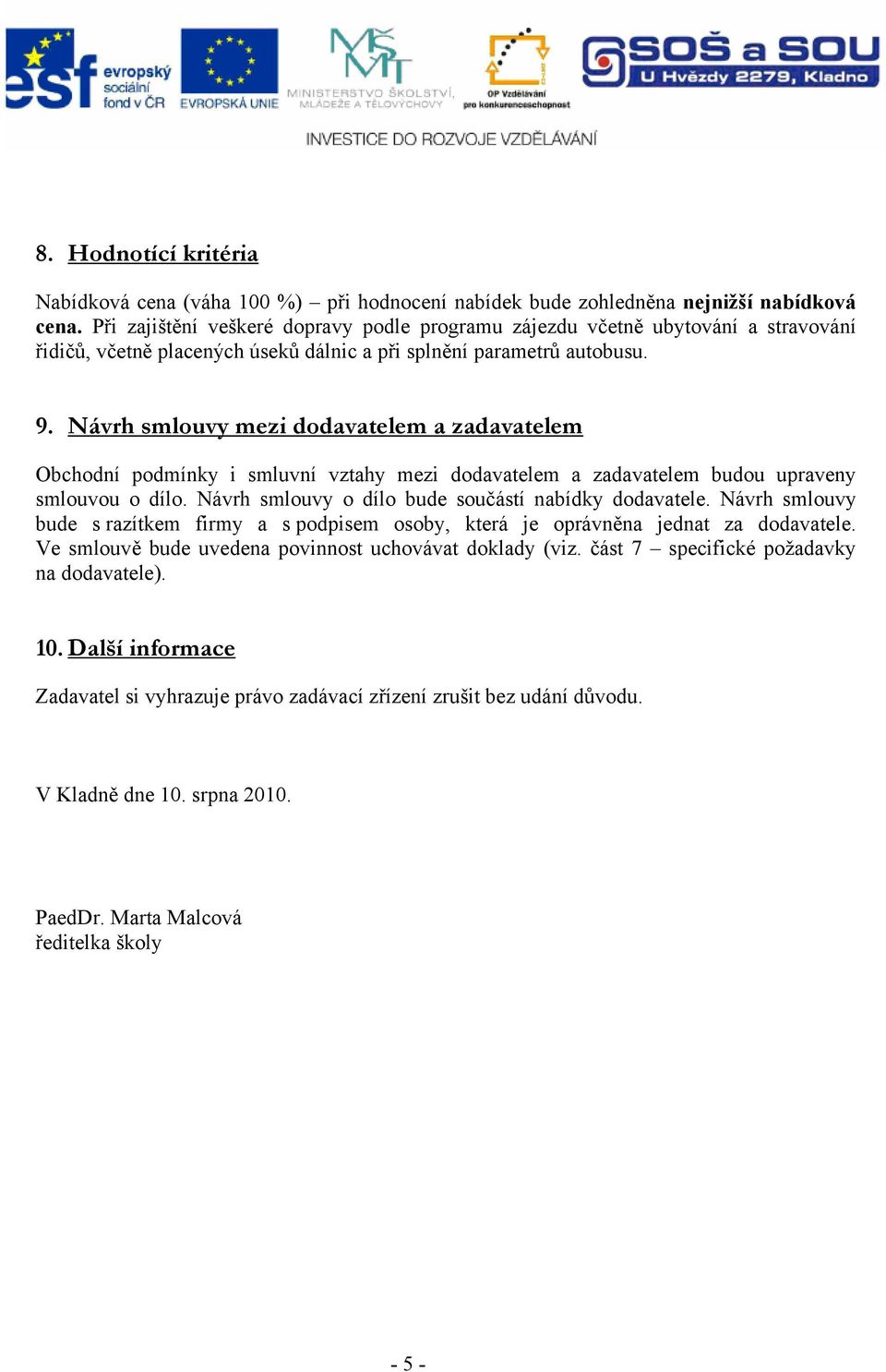 Návrh smlouvy mezi dodavatelem a zadavatelem Obchodní podmínky i smluvní vztahy mezi dodavatelem a zadavatelem budou upraveny smlouvou o dílo. Návrh smlouvy o dílo bude součástí nabídky dodavatele.