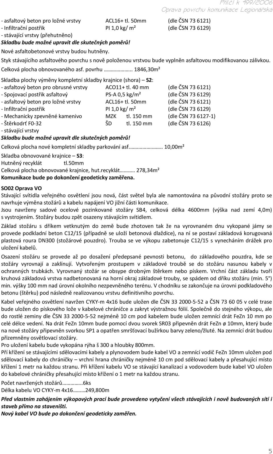 Nové asfaltobetonové vrstvy budou hutněny. Pøíl.č.1 k 499/2006 Styk stávajícího asfaltového povrchu s nově položenou vrstvou bude vyplněn asfaltovou modifikovanou zálivkou.