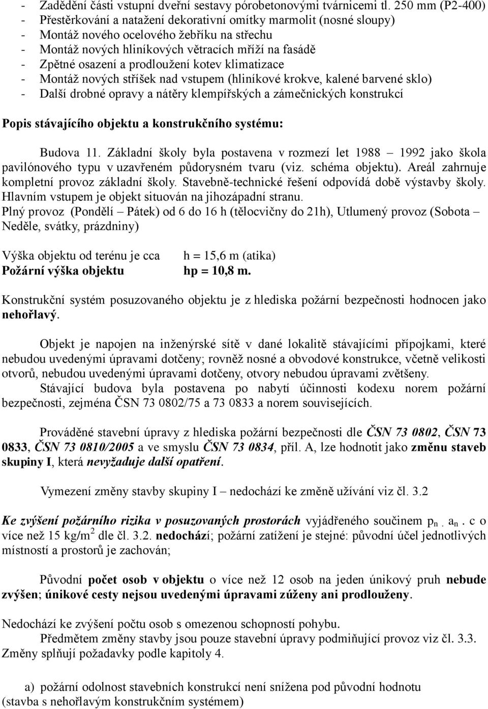 osazení a prodloužení kotev klimatizace - Montáž nových stříšek nad vstupem (hliníkové krokve, kalené barvené sklo) - Další drobné opravy a nátěry klempířských a zámečnických konstrukcí Popis