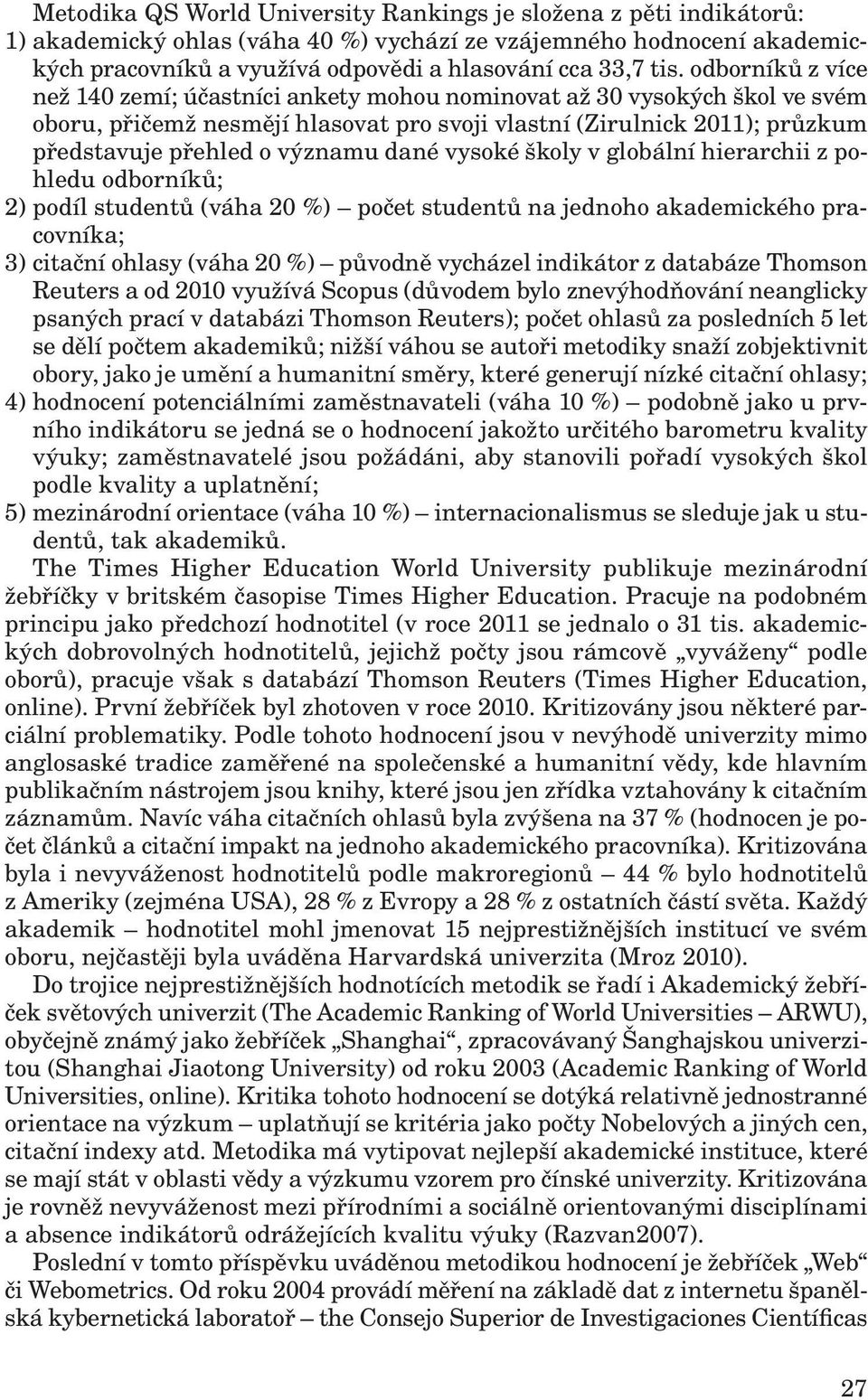 dané vysoké školy v globální hierarchii z pohledu odborníků; 2) podíl studentů (váha 20 %) počet studentů na jednoho akademického pracovníka; 3) citační ohlasy (váha 20 %) původně vycházel indikátor