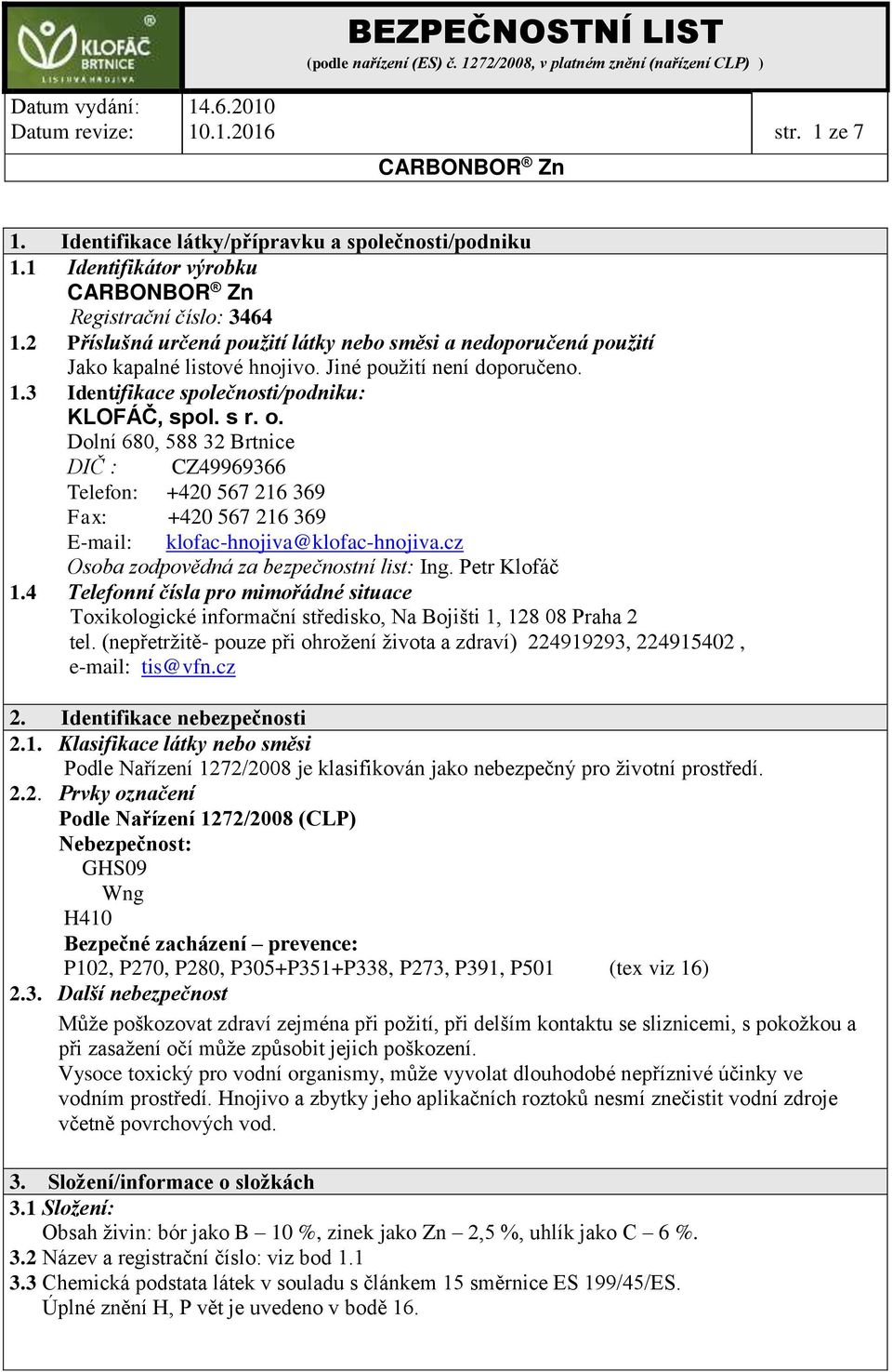 Dolní 680, 588 32 Brtnice DIČ : CZ49969366 Telefon: +420 567 216 369 Fax: +420 567 216 369 E-mail: klofac-hnojiva@klofac-hnojiva.cz Osoba zodpovědná za bezpečnostní list: Ing. Petr Klofáč 1.