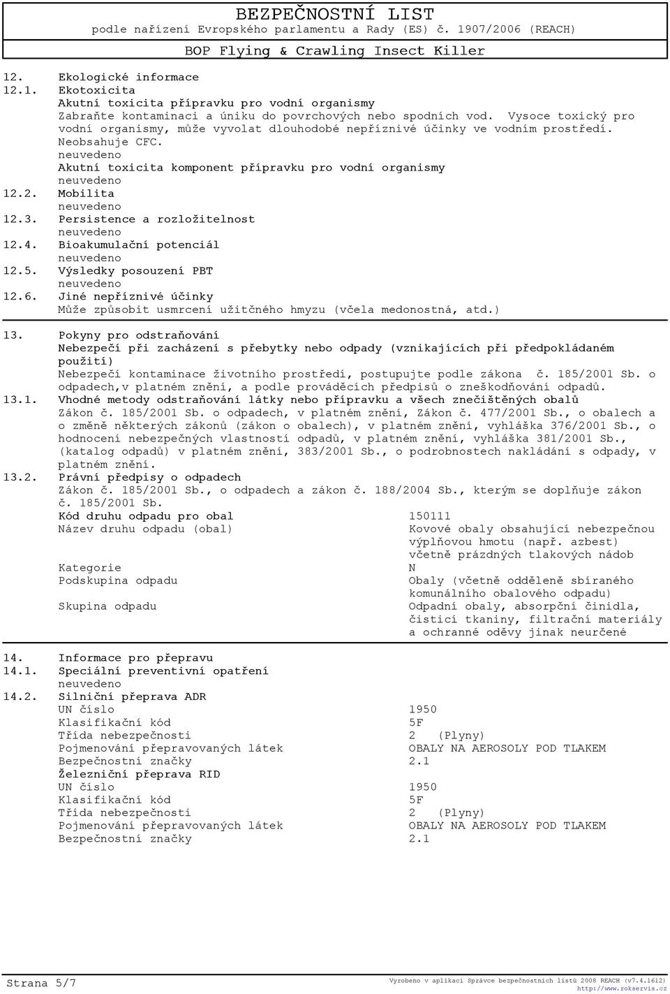 Persistence a rozložitelnost 12.4. Bioakumulaèní potenciál 12.5. Výsledky posouzení PBT 12.6. Jiné nepøíznivé úèinky Mùže zpùsobit usmrcení užitèného hmyzu (vèela medonostná, atd.) 13.