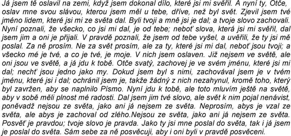 Nyní poznali, že všecko, co jsi mi dal, je od tebe; neboť slova, která jsi mi svěřil, dal jsem jim a oni je přijali. V pravdě poznali, že jsem od tebe vyšel, a uvěřili, že ty jsi mě poslal.